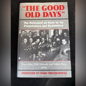 The Good Old Days: The Holocaust as Seen by Its Perpetrators and Bystanders